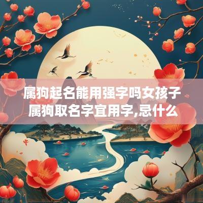 属狗起名能用强字吗女孩子 属狗取名字宜用字,忌什么