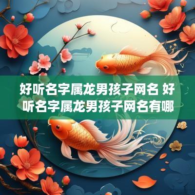 好听名字属龙男孩子网名 好听名字属龙男孩子网名有哪些