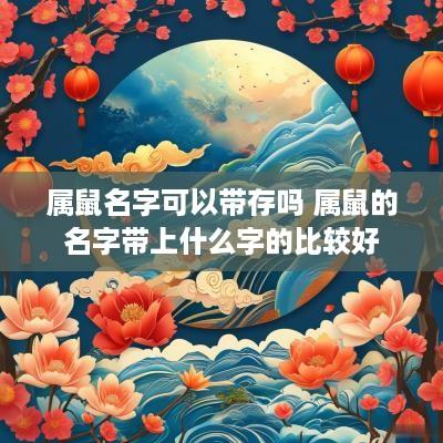 属鼠名字可以带存吗 属鼠的名字带上什么字的比较好