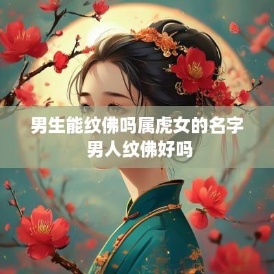 男生能纹佛吗属虎女的名字 男人纹佛好吗