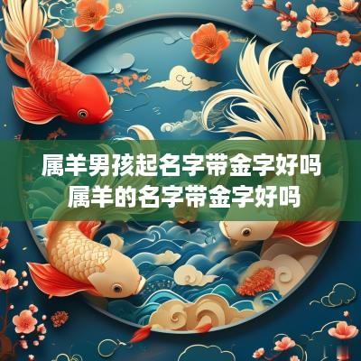 属羊男孩起名字带金字好吗 属羊的名字带金字好吗