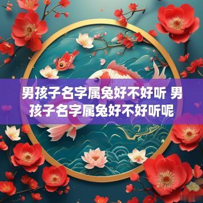 男孩子名字属兔好不好听 男孩子名字属兔好不好听呢