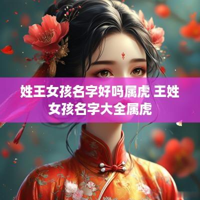姓王女孩名字好吗属虎 王姓女孩名字大全属虎