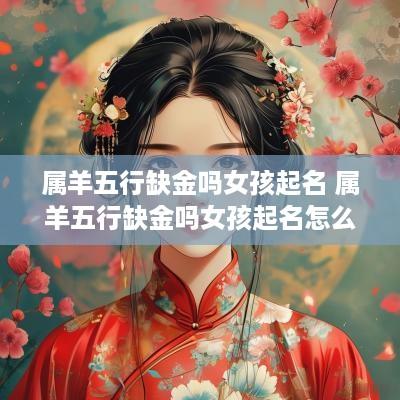 属羊五行缺金吗女孩起名 属羊五行缺金吗女孩起名怎么取