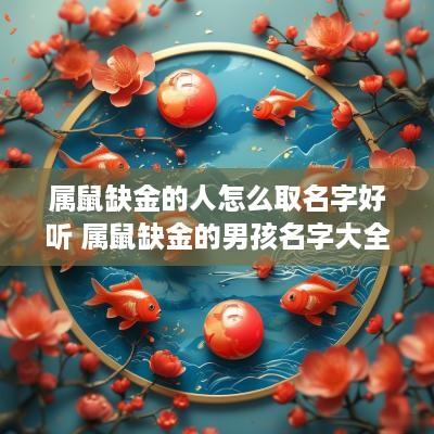 属鼠缺金的人怎么取名字好听 属鼠缺金的男孩名字大全集