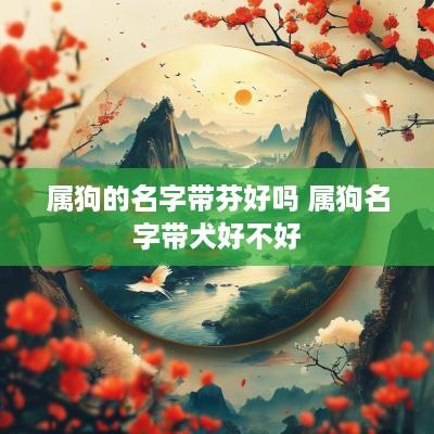 属狗的名字带芬好吗 属狗名字带犬好不好