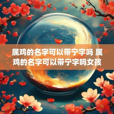 属鸡的名字可以带宁字吗 属鸡的名字可以带宁字吗女孩