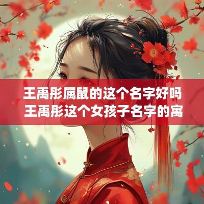 王禹彤属鼠的这个名字好吗 王禹彤这个女孩子名字的寓意