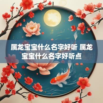 属龙宝宝什么名字好听 属龙宝宝什么名字好听点