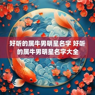 好听的属牛男明星名字 好听的属牛男明星名字大全