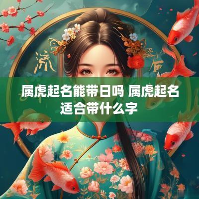 属虎起名能带日吗 属虎起名适合带什么字