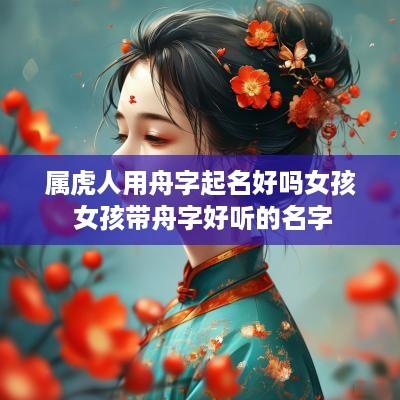 属虎人用舟字起名好吗女孩 女孩带舟字好听的名字