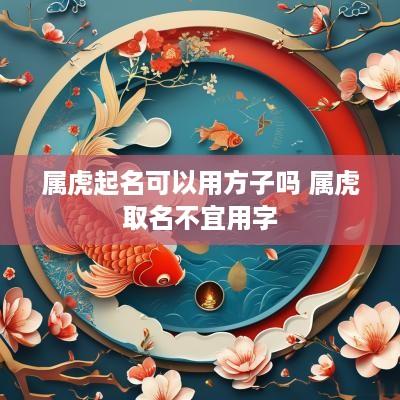 属虎起名可以用方子吗 属虎取名不宜用字