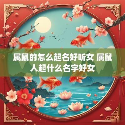 属鼠的怎么起名好听女 属鼠人起什么名字好女