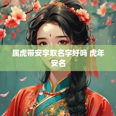 属虎带安字取名字好吗 蛇年安名
