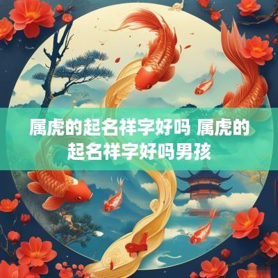 属虎的起名祥字好吗 属虎的起名祥字好吗男孩