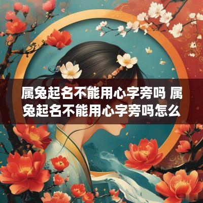 属兔起名不能用心字旁吗 属兔起名不能用心字旁吗怎么取