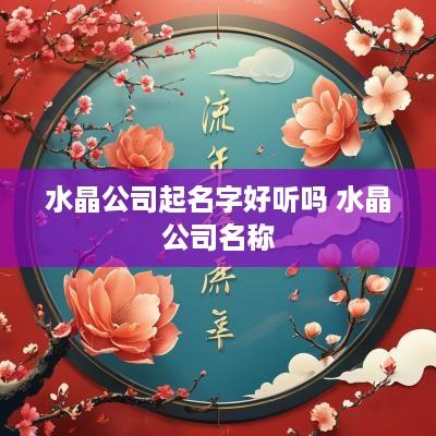 水晶公司起名字好听吗 水晶公司名称