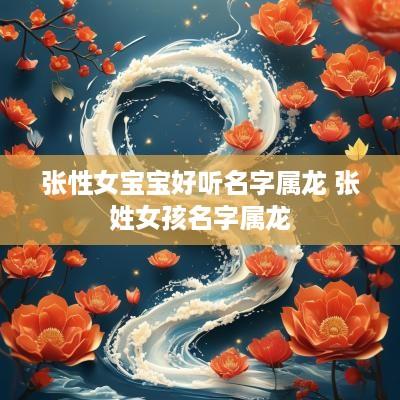 张性女宝宝好听名字属龙 张姓女孩名字属龙