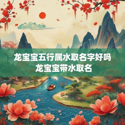 龙宝宝五行属水取名字好吗 龙宝宝带水取名