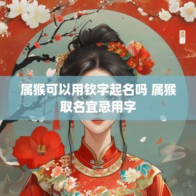 属猴可以用钦字起名吗 属猴取名宜忌用字