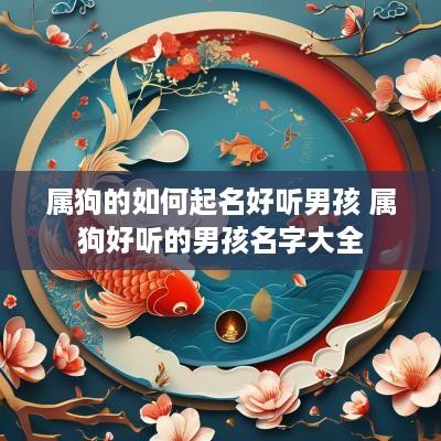 属狗的如何起名好听男孩 属狗好听的男孩名字大全