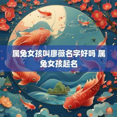 属兔女孩叫廖薇名字好吗 属兔女孩起名
