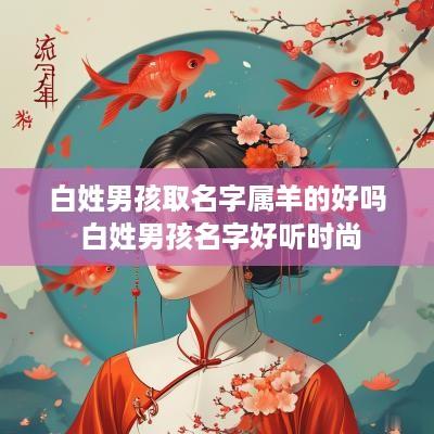白姓男孩取名字属羊的好吗 白姓男孩名字好听时尚