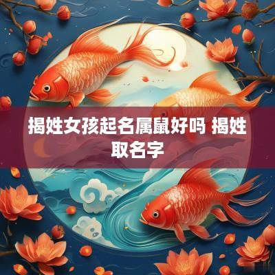 揭姓女孩起名属鼠好吗 揭姓取名字