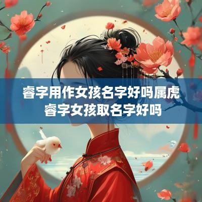 睿字用作女孩名字好吗属虎 睿字女孩取名字好吗
