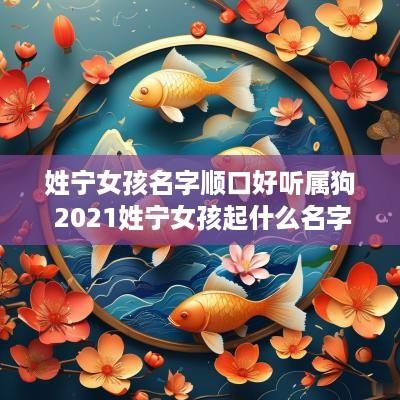 姓宁女孩名字顺口好听属狗 2025姓宁女孩起什么名字好