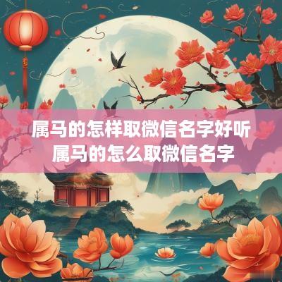 属马的怎样取微信名字好听 属马的怎么取微信名字