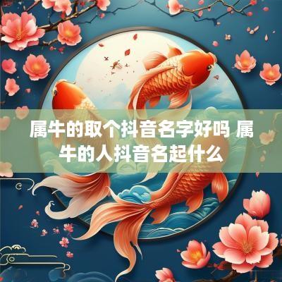 属牛的取个抖音名字好吗 属牛的人抖音名起什么
