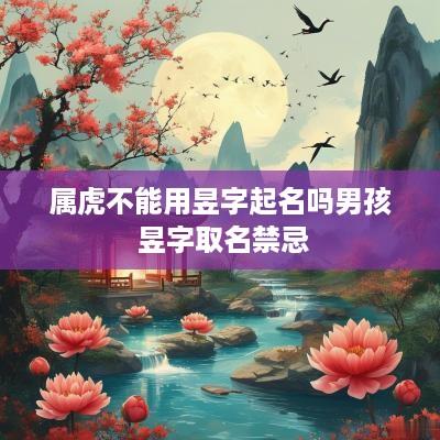 属虎不能用昱字起名吗男孩 昱字取名禁忌