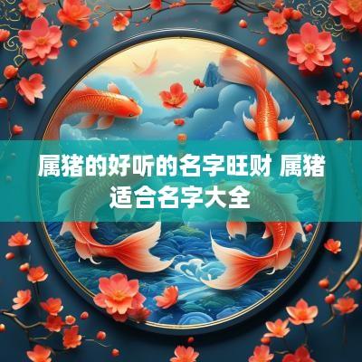 属猪的好听的名字旺财 属猪适合名字大全