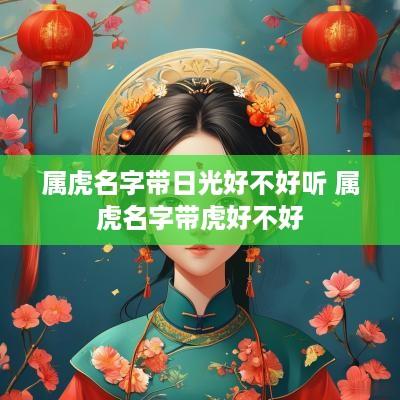 属虎名字带日光好不好听 属虎名字带虎好不好