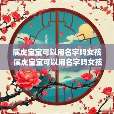 属虎宝宝可以用名字吗女孩 属虎宝宝可以用名字吗女孩