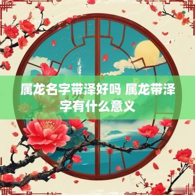 属龙名字带泽好吗 属龙带泽字有什么意义