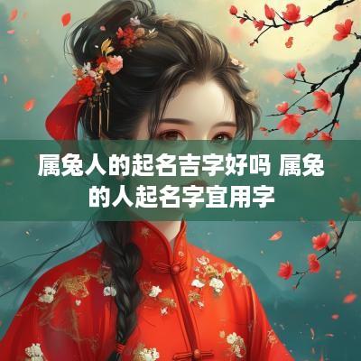 属兔人的起名吉字好吗 属兔的人起名字宜用字