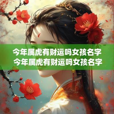 今年属虎有财运吗女孩名字 今年属虎有财运吗女孩名字怎么取