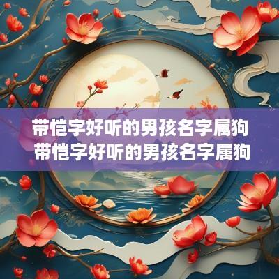 带恺字好听的男孩名字属狗 带恺字好听的男孩名字属狗取名