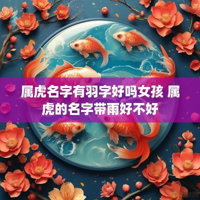 属虎名字有羽字好吗女孩 属虎的名字带雨好不好