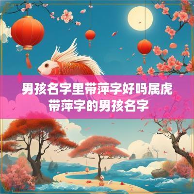 男孩名字里带萍字好吗属虎 带萍字的男孩名字