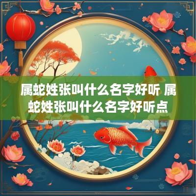 属蛇姓张叫什么名字好听 属蛇姓张叫什么名字好听点