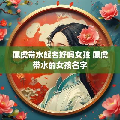 属虎带水起名好吗女孩 属虎带水的女孩名字