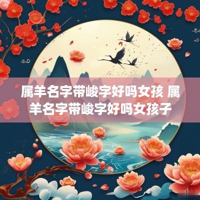 属羊名字带峻字好吗女孩 属羊名字带峻字好吗女孩子