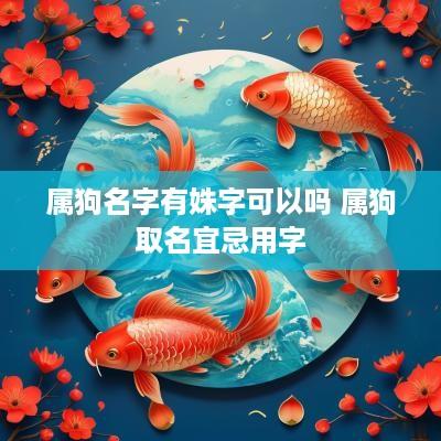 属狗名字有姝字可以吗 属狗取名宜忌用字 属狗名字有姝字可以吗 属狗取名宜忌用字