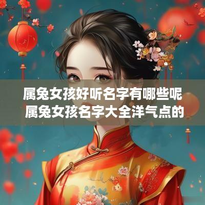 属兔女孩好听名字有哪些呢 属兔女孩名字大全洋气点的