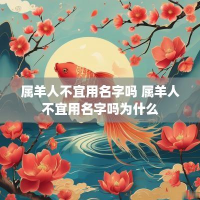 属羊人不宜用名字吗 属羊人不宜用名字吗为什么
