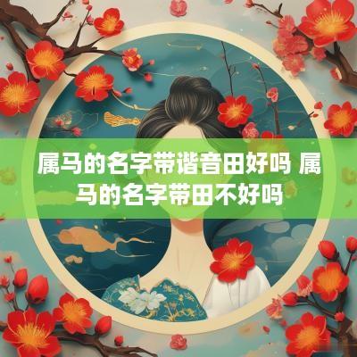 属马的名字带谐音田好吗 属马的名字带田不好吗